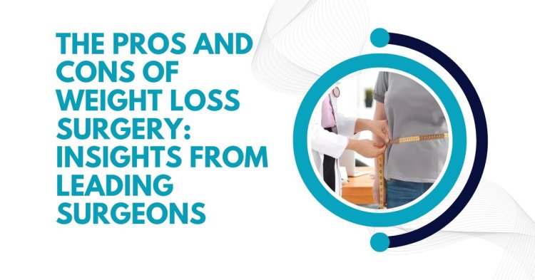 The Pros and Cons of Weight Loss Surgery: Insights from Leading Surgeons