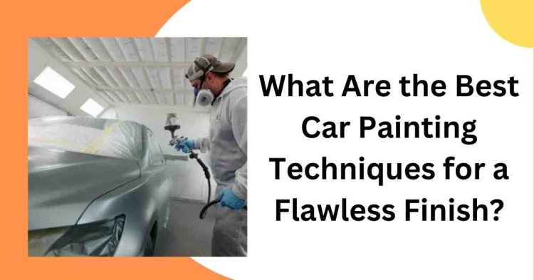 What Are the Best Car Painting Techniques for a Flawless Finish