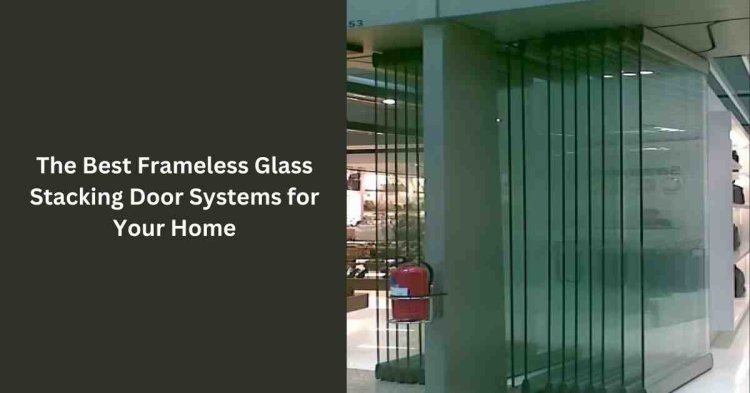 The Best Frameless Glass Stacking Door Systems for Your Home